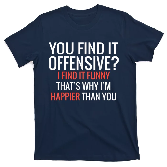 You Find It Offensive I Find It Funny That’S Why I’M Happier T-Shirt