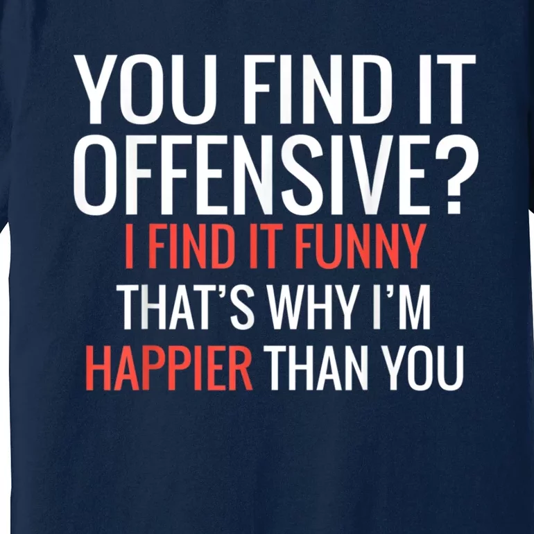 You Find It Offensive I Find It Funny That’S Why I’M Happier Premium T-Shirt