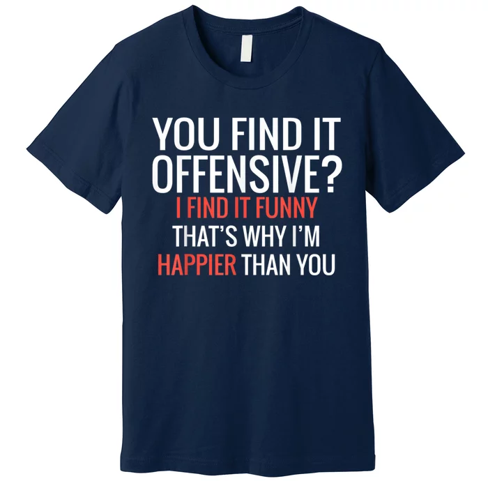 You Find It Offensive I Find It Funny That’S Why I’M Happier Premium T-Shirt