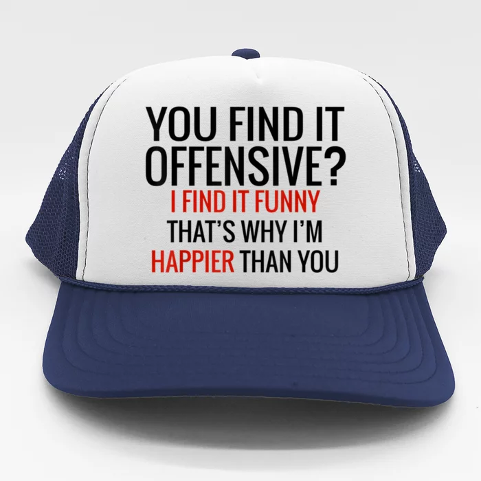 You Find It Offensive I Find It Funny That’S Why I’M Happier Trucker Hat