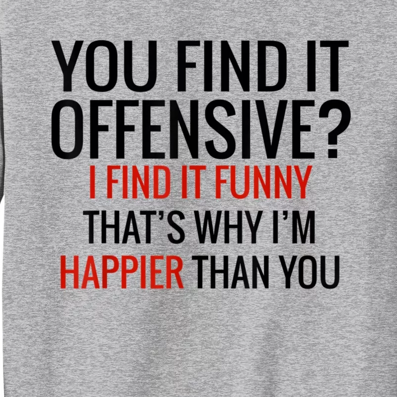 You Find It Offensive I Find It Funny That’S Why I’M Happier Tall Sweatshirt