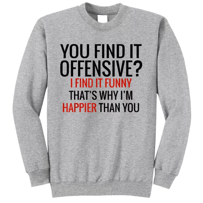 You Find It Offensive I Find It Funny That’S Why I’M Happier Tall Sweatshirt