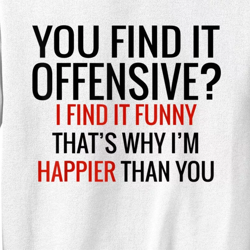 You Find It Offensive I Find It Funny That’S Why I’M Happier Sweatshirt