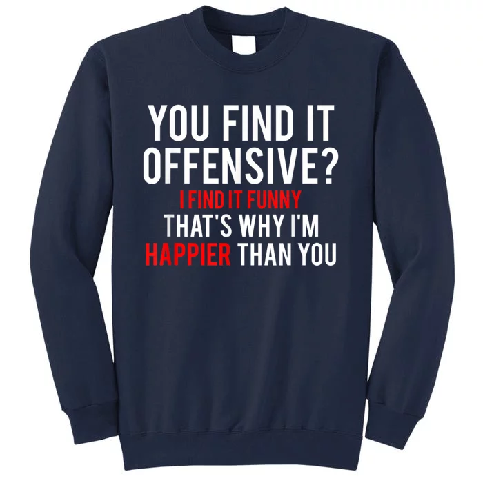 You Find It Offensive I Find It Funny That’S Why I’M Happier Tall Sweatshirt