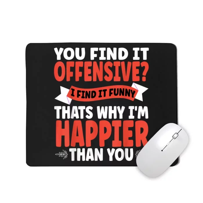 You Find It Offensive I Find It Funny That’S Why I’M Happier Mousepad