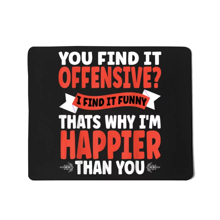 You Find It Offensive I Find It Funny That’S Why I’M Happier Mousepad