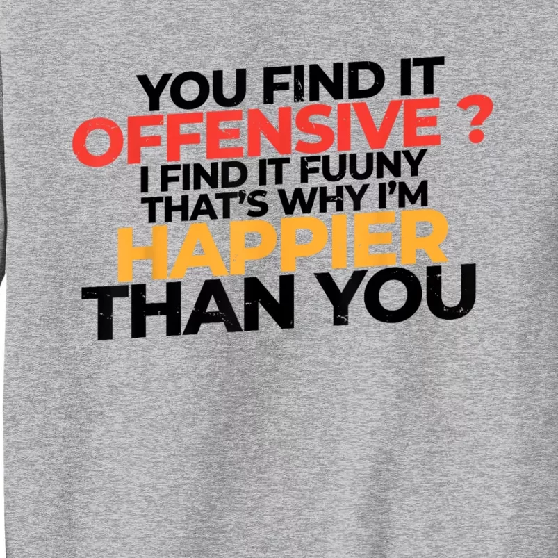 You Find It Offensive I Find It Funny That’S Why I’M Happier Tall Sweatshirt