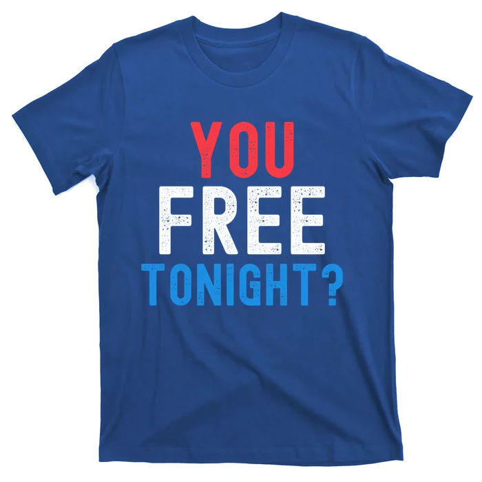 You Free Tonight? Funny Fourth Of July Humor Patriotic Great Gift T-Shirt