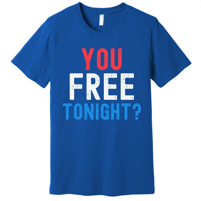 You Free Tonight? Funny Fourth Of July Humor Patriotic Great Gift Premium T-Shirt