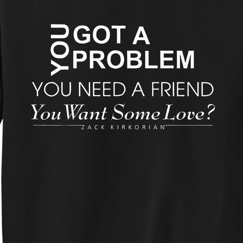 You Got A Problem You Need A Friend You Want Some Love Sweatshirt