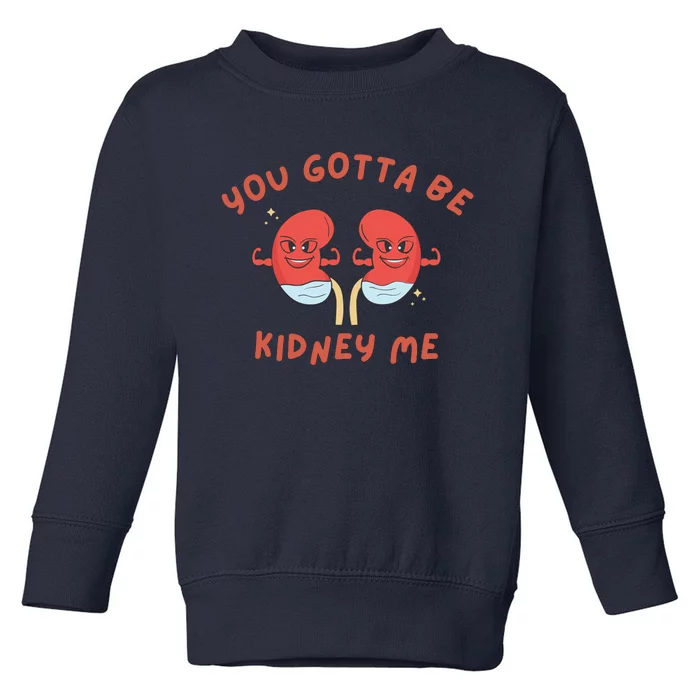 You Gotta Be Kidney Me Pun For A Kidney Donor Toddler Sweatshirt