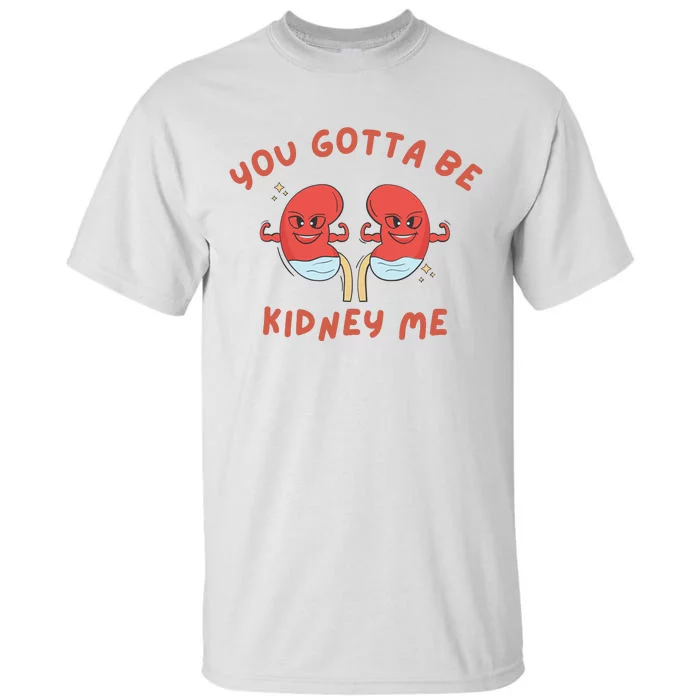 You Gotta Be Kidney Me Pun For A Kidney Donor Tall T-Shirt