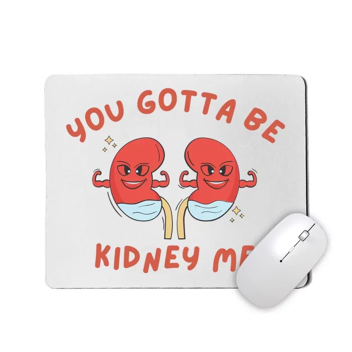 You Gotta Be Kidney Me Pun For A Kidney Donor Mousepad