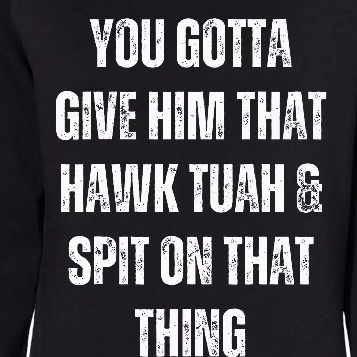 You Gotta Give Him That Hawk Tuah And Spit On That Thing Womens California Wash Sweatshirt