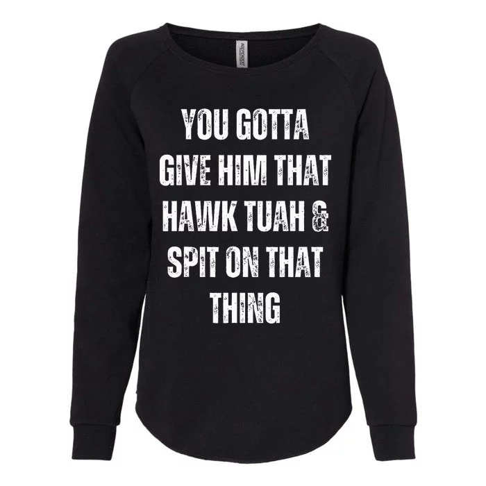 You Gotta Give Him That Hawk Tuah And Spit On That Thing Womens California Wash Sweatshirt