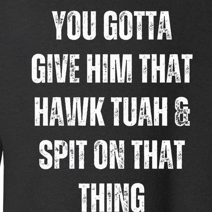 You Gotta Give Him That Hawk Tuah And Spit On That Thing Toddler Sweatshirt