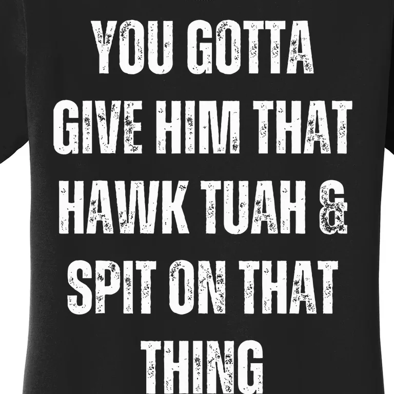 You Gotta Give Him That Hawk Tuah And Spit On That Thing Women's T-Shirt