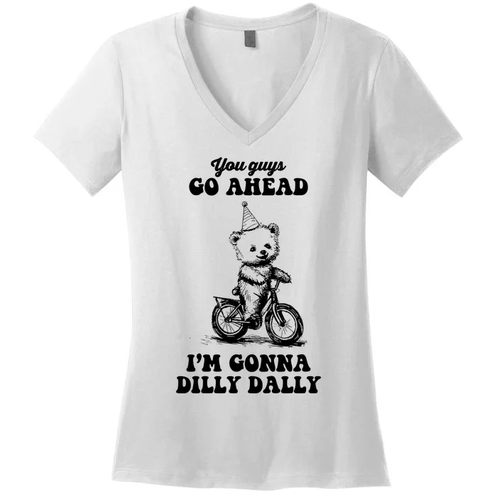 You Guys Go Ahead IM Going To Dilly Dally Women's V-Neck T-Shirt