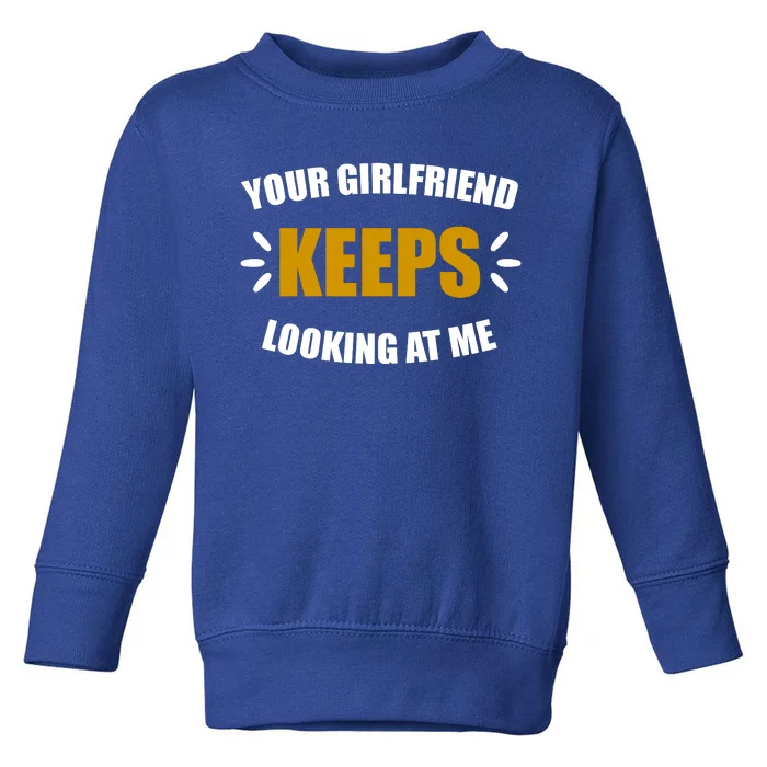 Your Girlfriend Keeps Looking At Me Toddler Sweatshirt