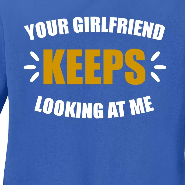 Your Girlfriend Keeps Looking At Me Ladies Long Sleeve Shirt