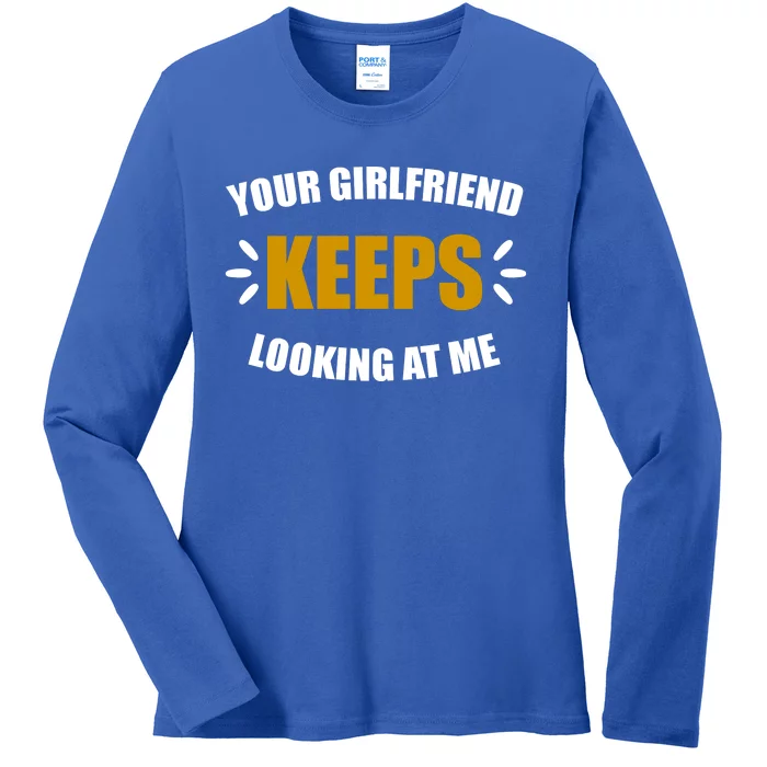 Your Girlfriend Keeps Looking At Me Ladies Long Sleeve Shirt