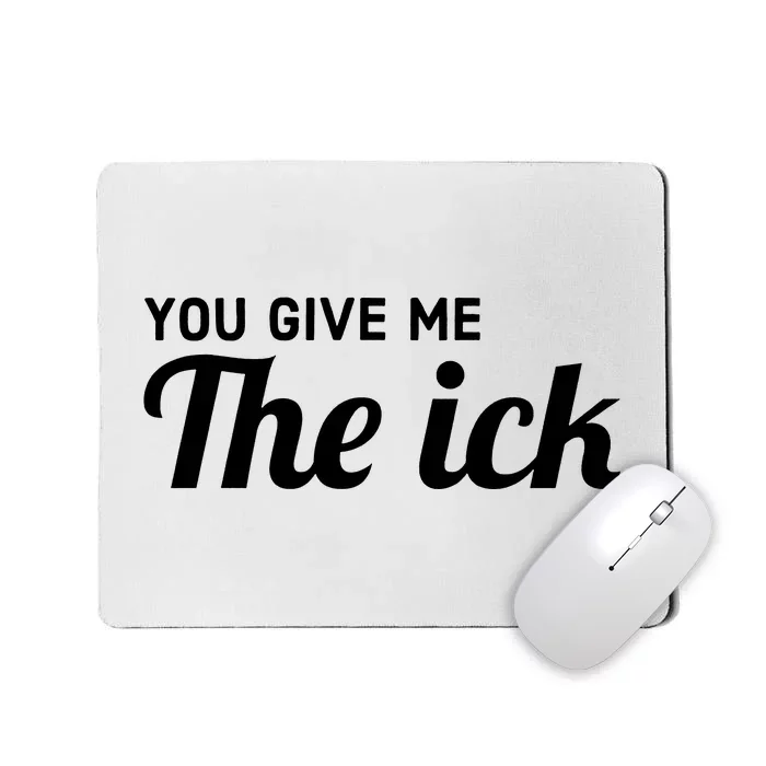 You Give Me The Ick Mousepad