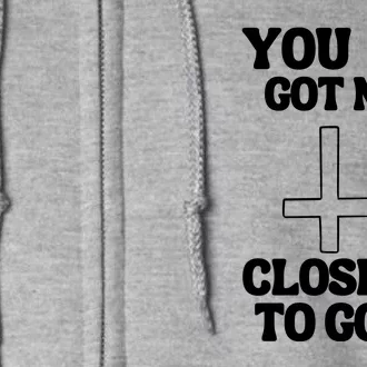 You Get Me Closer To God Funny Full Zip Hoodie