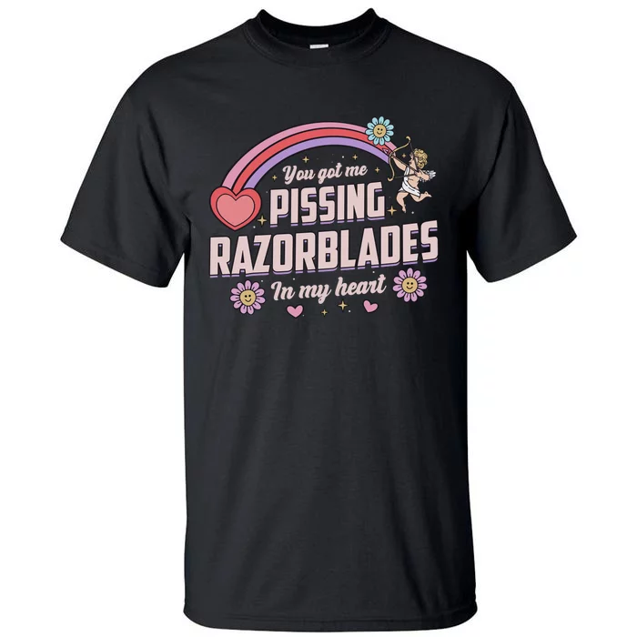 You Got Me Pissing Razorblades In My Heart Tall T-Shirt