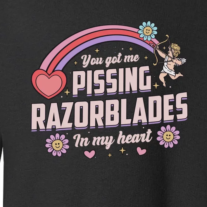 You Got Me Pissing Razorblades In My Heart Toddler Sweatshirt