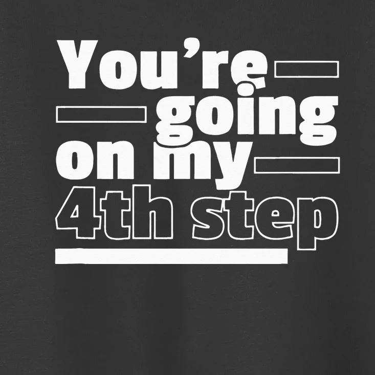 Youre Going On My 4th Step Alcoholics AA Anonymous Funny 12 Toddler T-Shirt