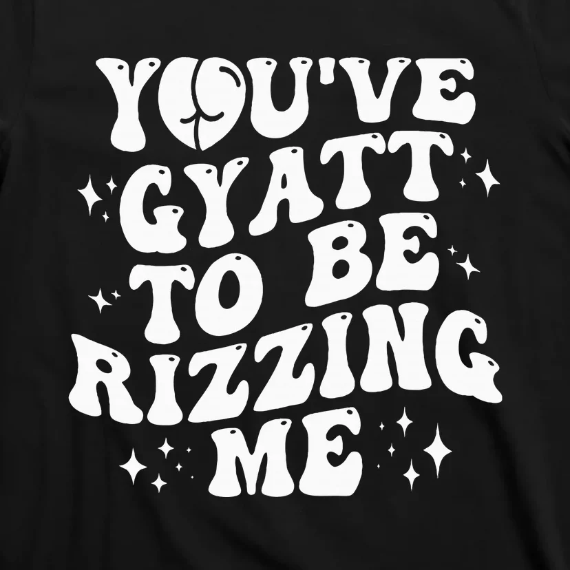 YouVe Gyatt To Be Rizzing Me T-Shirt