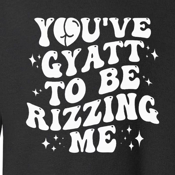 YouVe Gyatt To Be Rizzing Me Toddler Sweatshirt