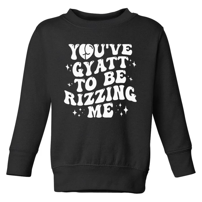 YouVe Gyatt To Be Rizzing Me Toddler Sweatshirt