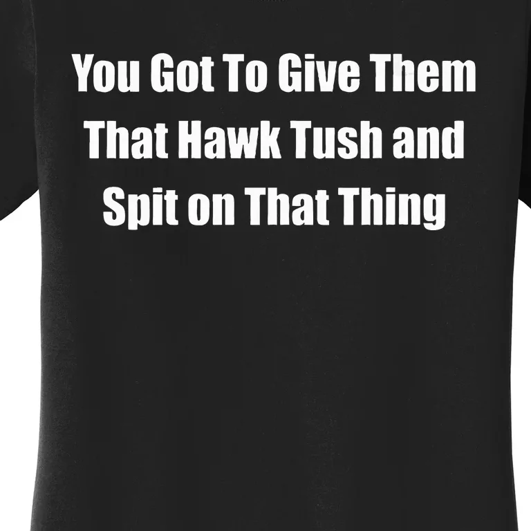 You Got To Give Them That Hawk Tush And Spit On That Thing Women's T-Shirt