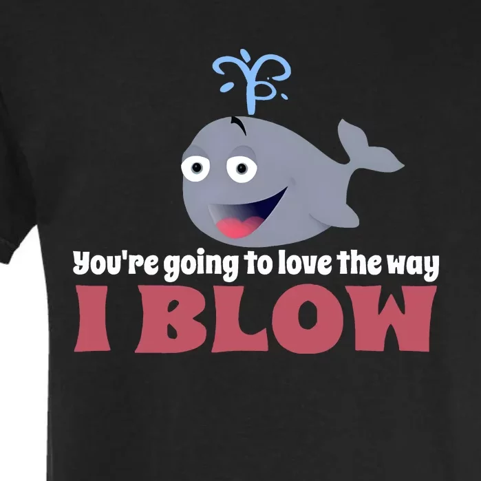 YouRe Going To Love The Way I Blow Garment-Dyed Heavyweight T-Shirt