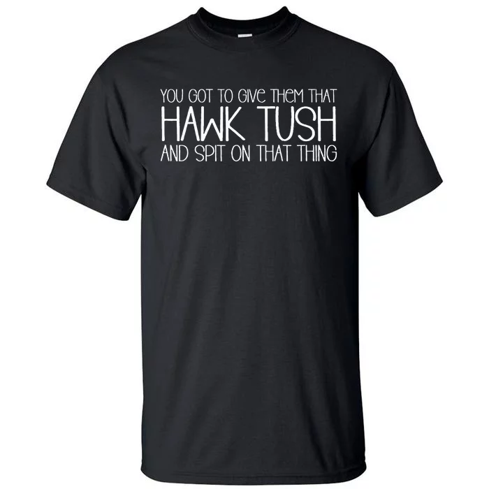 You Got To Give Them That Hawk Tush And Spit On That Thing Tall T-Shirt