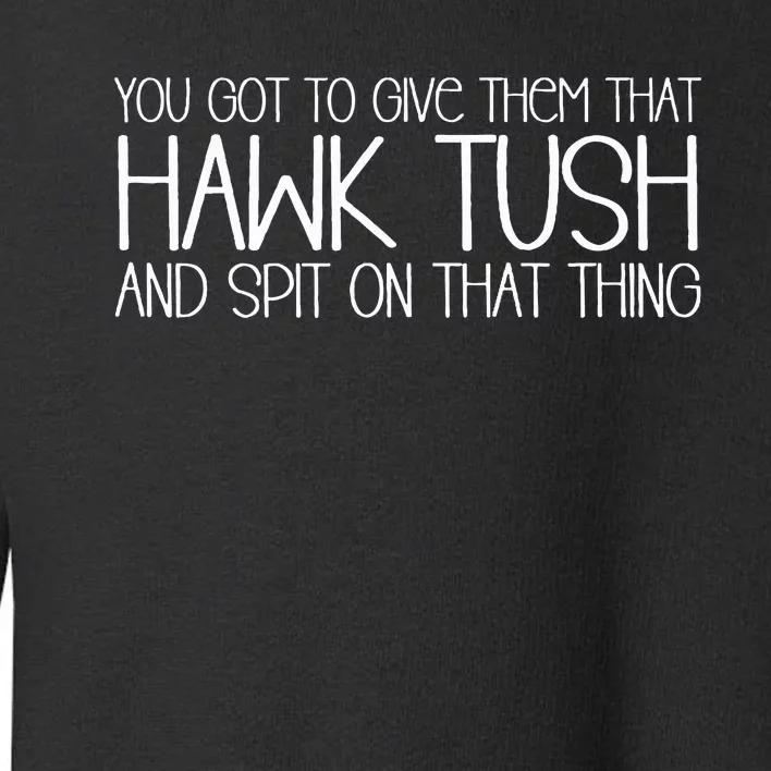 You Got To Give Them That Hawk Tush And Spit On That Thing Toddler Sweatshirt