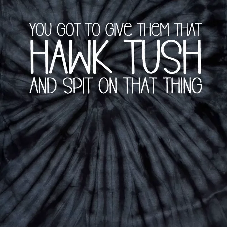 You Got To Give Them That Hawk Tush And Spit On That Thing Tie-Dye T-Shirt