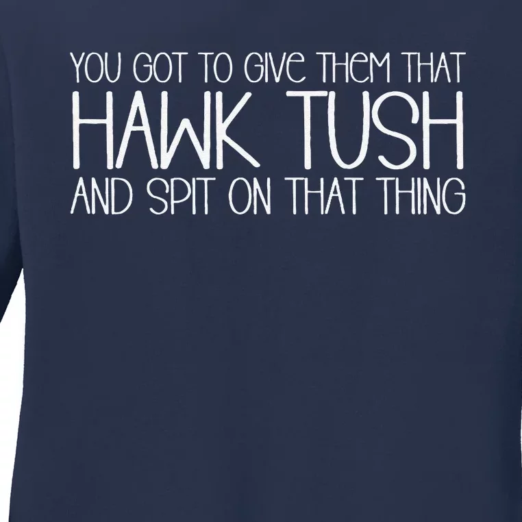 You Got To Give Them That Hawk Tush And Spit On That Thing Ladies Long Sleeve Shirt