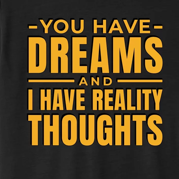 You Have Dreams And I Have Reality Thoughts Funny Quote ChromaSoft Performance T-Shirt