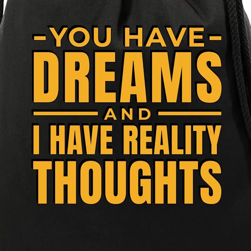 You Have Dreams And I Have Reality Thoughts Funny Quote Drawstring Bag