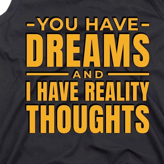 You Have Dreams And I Have Reality Thoughts Funny Quote Tank Top