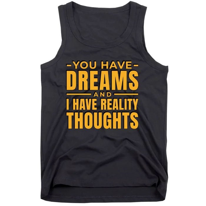 You Have Dreams And I Have Reality Thoughts Funny Quote Tank Top