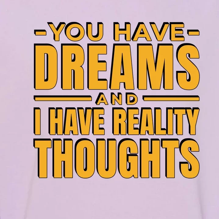 You Have Dreams And I Have Reality Thoughts Funny Quote Garment-Dyed Sweatshirt