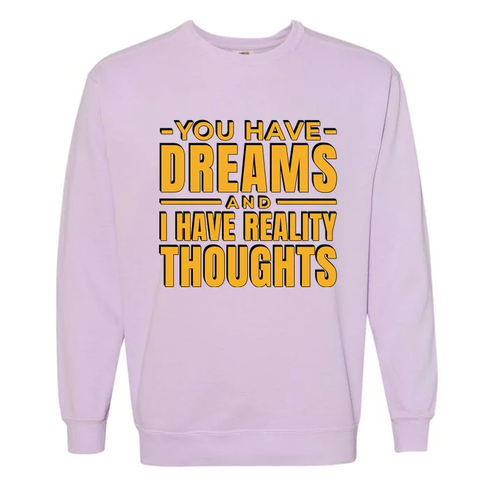 You Have Dreams And I Have Reality Thoughts Funny Quote Garment-Dyed Sweatshirt