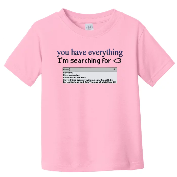 You Have Everything Im Searching For Toddler T-Shirt