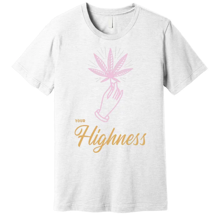 Your Highness Funny Weed Cannabis Marijuana 420 Stoner Gifts Premium T-Shirt