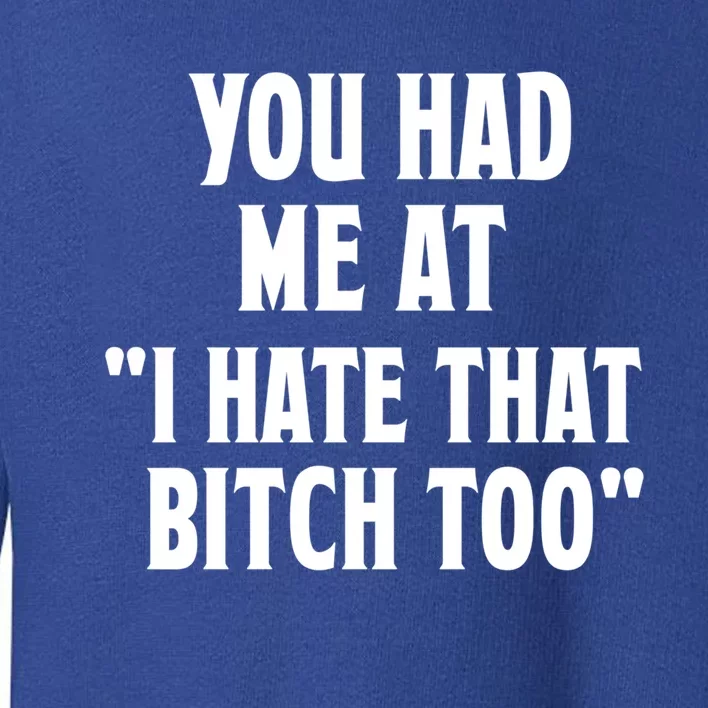 You Had Me At I Hate That Bitch Too Cute Gift Funny Bff Diva Cool Gift Toddler Sweatshirt