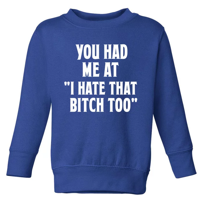 You Had Me At I Hate That Bitch Too Cute Gift Funny Bff Diva Cool Gift Toddler Sweatshirt