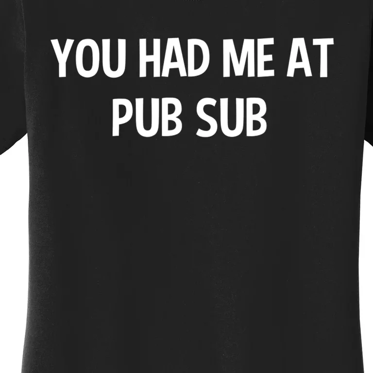 You Had Me At Pub Sub Deli Sub Lover Sandwich Women's T-Shirt